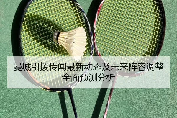 曼城引援传闻最新动态及未来阵容调整全面预测分析